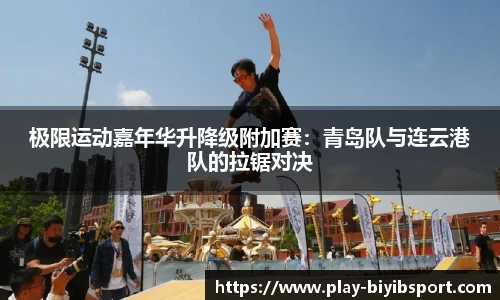 极限运动嘉年华升降级附加赛：青岛队与连云港队的拉锯对决