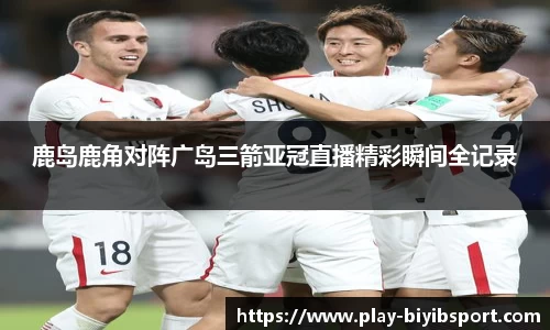 鹿岛鹿角对阵广岛三箭亚冠直播精彩瞬间全记录